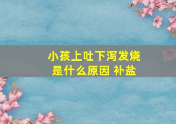 小孩上吐下泻发烧是什么原因 补盐